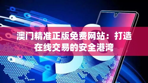 澳門精準正版免費網(wǎng)站：打造在線交易的安全港灣
