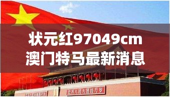 狀元紅97049cm澳門特馬最新消息：見證非凡，探究特馬背后的獨(dú)特魅力