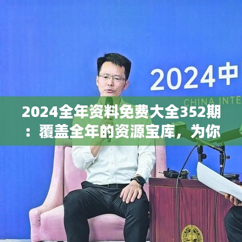 2024全年資料免費(fèi)大全352期：覆蓋全年的資源寶庫(kù)，為你的知識(shí)探索之旅插上翅膀