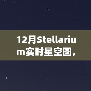 12月Stellarium實(shí)時(shí)星空?qǐng)D，魅力與挑戰(zhàn)并存