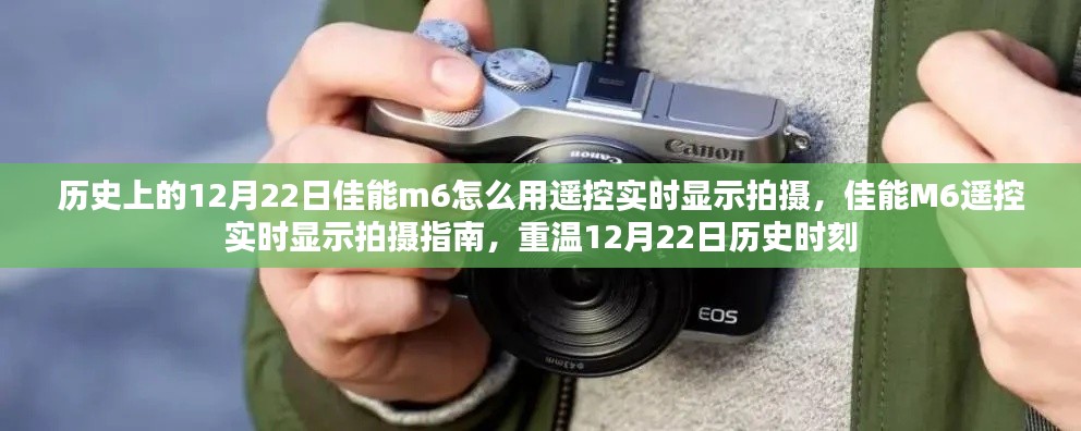 佳能M6遙控實(shí)時(shí)顯示拍攝指南，記錄12月22日的歷史時(shí)刻，重溫拍攝精彩瞬間