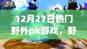 12月27日熱門野外PK游戲回顧，熱血對(duì)決全面展現(xiàn)