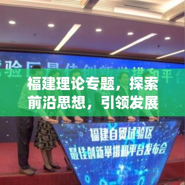 福建理論專題，探索前沿思想，引領(lǐng)發(fā)展之路