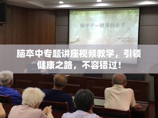 腦卒中專題講座視頻教學(xué)，引領(lǐng)健康之路，不容錯過！