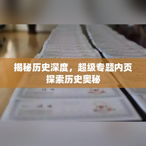揭秘歷史深度，超級專題內(nèi)頁探索歷史奧秘