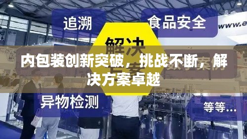 內(nèi)包裝創(chuàng)新突破，挑戰(zhàn)不斷，解決方案卓越