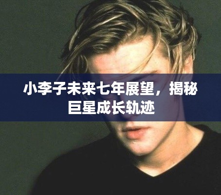 小李子未來(lái)七年展望，揭秘巨星成長(zhǎng)軌跡
