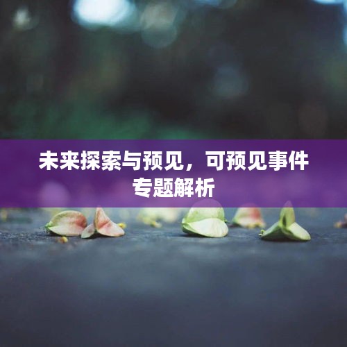 未來探索與預(yù)見，可預(yù)見事件專題解析