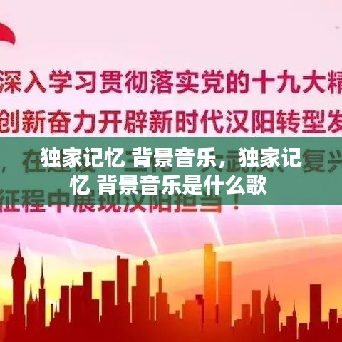獨(dú)家記憶 背景音樂(lè)，獨(dú)家記憶 背景音樂(lè)是什么歌 