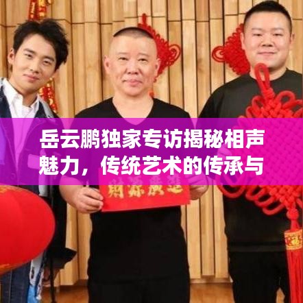 岳云鵬獨家專訪揭秘相聲魅力，傳統(tǒng)藝術(shù)的傳承與現(xiàn)代演繹的碰撞