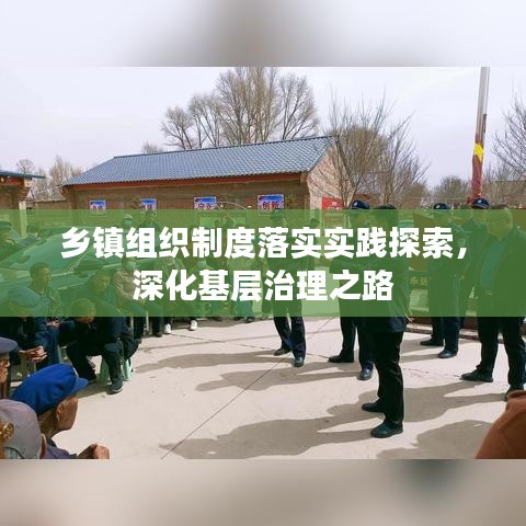 鄉(xiāng)鎮(zhèn)組織制度落實(shí)實(shí)踐探索，深化基層治理之路