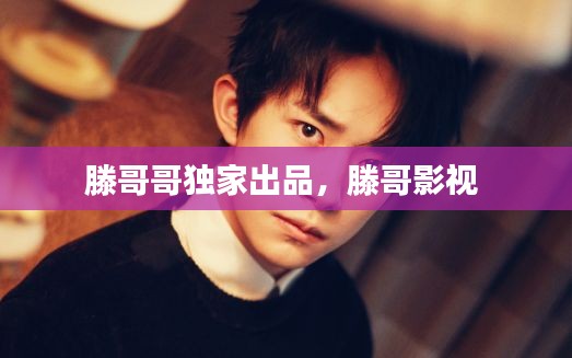 滕哥哥獨家出品，滕哥影視 