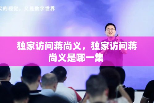獨(dú)家訪問蔣尚義，獨(dú)家訪問蔣尚義是哪一集 