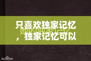 只喜歡獨家記憶，獨家記憶可以用來表白嗎 