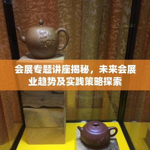 會展專題講座揭秘，未來會展業(yè)趨勢及實踐策略探索