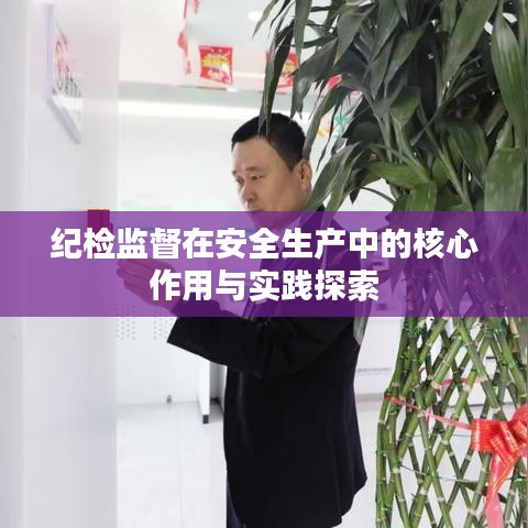 紀(jì)檢監(jiān)督在安全生產(chǎn)中的核心作用與實踐探索