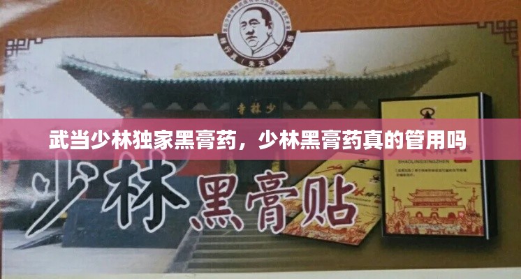 武當少林獨家黑膏藥，少林黑膏藥真的管用嗎 