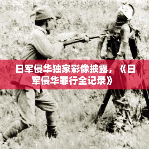日軍侵華獨(dú)家影像披露，《日軍侵華罪行全記錄》 