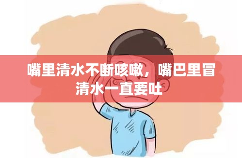 嘴里清水不斷咳嗽，嘴巴里冒清水一直要吐 