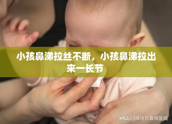 小孩鼻涕拉絲不斷，小孩鼻涕拉出來(lái)一長(zhǎng)節(jié) 