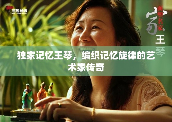 獨(dú)家記憶王琴，編織記憶旋律的藝術(shù)家傳奇