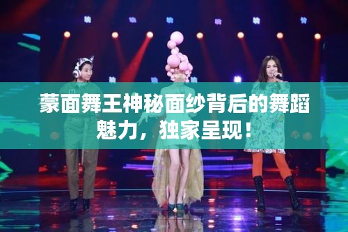 蒙面舞王神秘面紗背后的舞蹈魅力，獨家呈現(xiàn)！