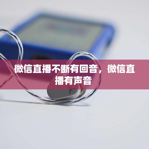 微信直播不斷有回音，微信直播有聲音 