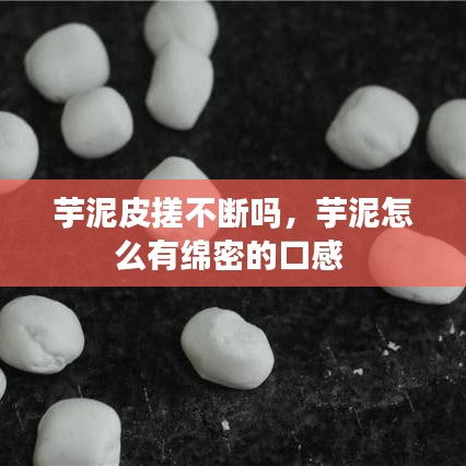 芋泥皮搓不斷嗎，芋泥怎么有綿密的口感 