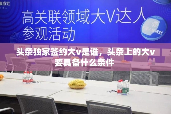 頭條獨家簽約大v是誰，頭條上的大v要具備什么條件 