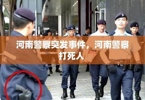 河南警察突發(fā)事件，河南警察打死人 