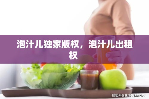 泡汁兒獨(dú)家版權(quán)，泡汁兒出租權(quán) 