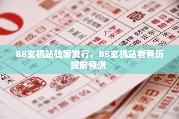 88玄機站獨家發(fā)行，88玄機站老黃歷提前預(yù)測 