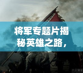 將軍專題片揭秘英雄之路，歷史功勛永垂不朽！