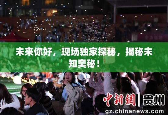 未來你好，現(xiàn)場獨家探秘，揭秘未知奧秘！