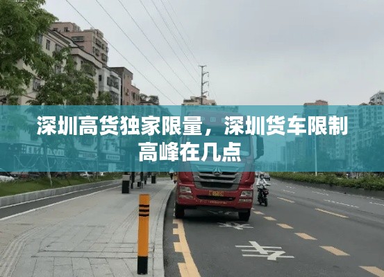 深圳高貨獨家限量，深圳貨車限制高峰在幾點 