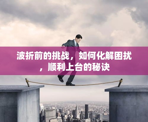 波折前的挑戰(zhàn)，如何化解困擾，順利上臺的秘訣