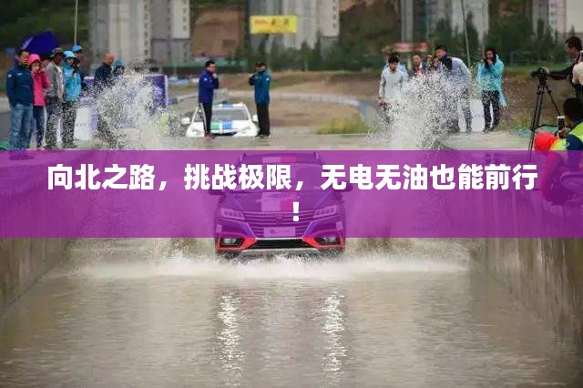 向北之路，挑戰(zhàn)極限，無電無油也能前行！