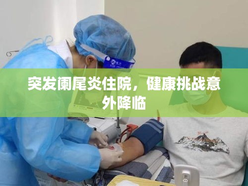 突發(fā)闌尾炎住院，健康挑戰(zhàn)意外降臨