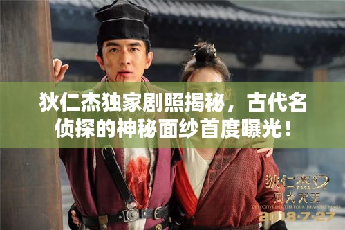 狄仁杰獨家劇照揭秘，古代名偵探的神秘面紗首度曝光！