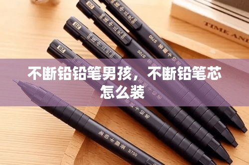 不斷鉛鉛筆男孩，不斷鉛筆芯怎么裝 