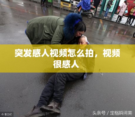 突發(fā)感人視頻怎么拍，視頻很感人 