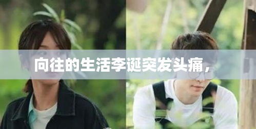 向往的生活李誕突發(fā)頭痛， 