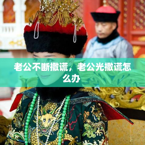 老公不斷撒謊，老公光撒謊怎么辦 
