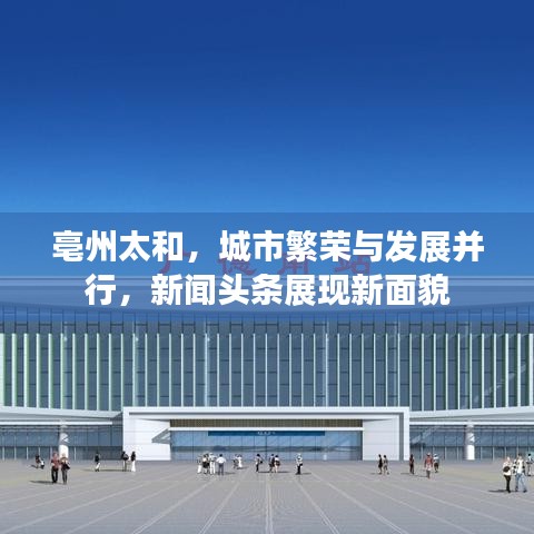 亳州太和，城市繁榮與發(fā)展并行，新聞?lì)^條展現(xiàn)新面貌