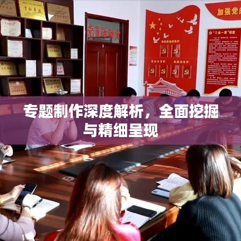 專題制作深度解析，全面挖掘與精細呈現(xiàn)
