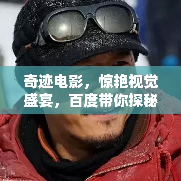 奇跡電影，驚艷視覺盛宴，百度帶你探秘幕后傳奇！