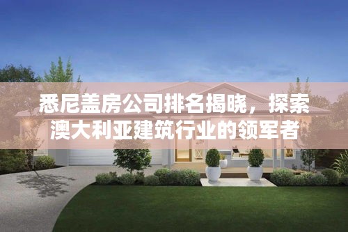 悉尼蓋房公司排名揭曉，探索澳大利亞建筑行業(yè)的領(lǐng)軍者