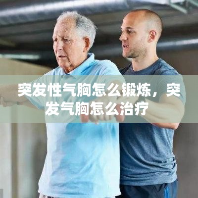 突發(fā)性氣胸怎么鍛煉，突發(fā)氣胸怎么治療 