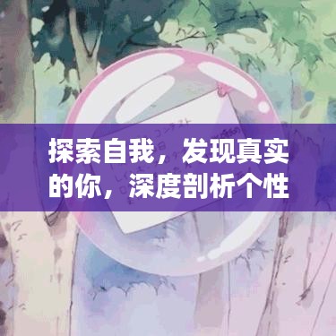 探索自我，發(fā)現(xiàn)真實的你，深度剖析個性與內心之旅