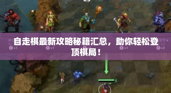自走棋最新攻略秘籍匯總，助你輕松登頂棋局！